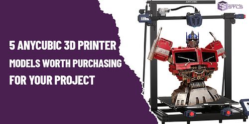 5 ANYCUBIC 3D PRINTER MODELS WORTH PURCHASING FOR YOUR PROJECT