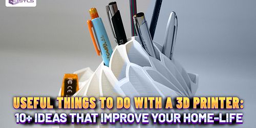 USEFUL THINGS TO DO WITH A 3D PRINTER: 10+ IDEAS THAT IMPROVE YOUR HOME-LIFE
