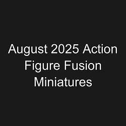 August 2025 Action Figure Fusion Miniatures