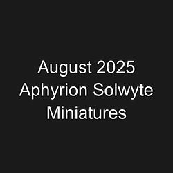 August 2025 Aphyrion Solwyte Miniatures