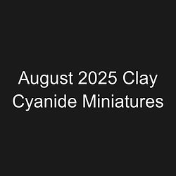 August 2025 Clay Cyanide Miniatures