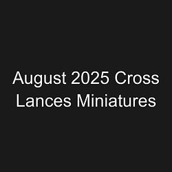 August 2025 Cross Lances Miniatures