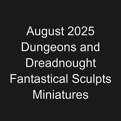 August 2025 Dungeons and Dreadnought Fantastical Sculpts Miniatures
