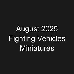 August 2025 Fighting Vehicles Miniatures