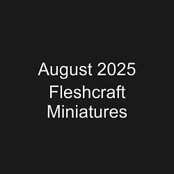 August 2025 Fleshcraft Miniatures