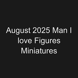 August 2025 Man I love Figures Miniatures
