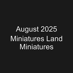 August 2025 Miniatures Land Miniatures