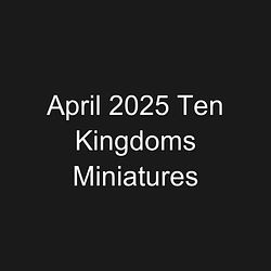 April 2025 Ten Kingdoms Miniatures