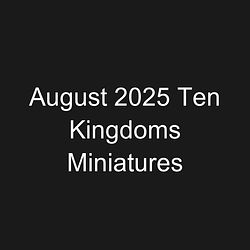 August 2025 Ten Kingdoms Miniatures