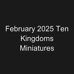 February 2025 Ten Kingdoms Miniatures