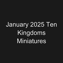 January 2025 Ten Kingdoms Miniatures