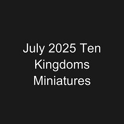 July 2025 Ten Kingdoms Miniatures