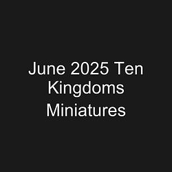 June 2025 Ten Kingdoms Miniatures