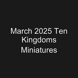 March 2025 Ten Kingdoms Miniatures