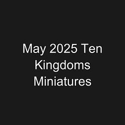 May 2025 Ten Kingdoms Miniatures