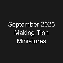 September 2025 Making Tlon Miniatures
