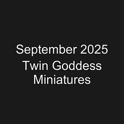September 2025 Twin Goddess Miniatures