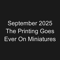 September 2025 The Printing Goes Ever On Miniatures